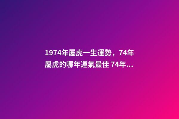 1974年屬虎一生運勢，74年屬虎的哪年運氣最佳 74年生肖虎運勢及運程-第1張-觀點-玄機派